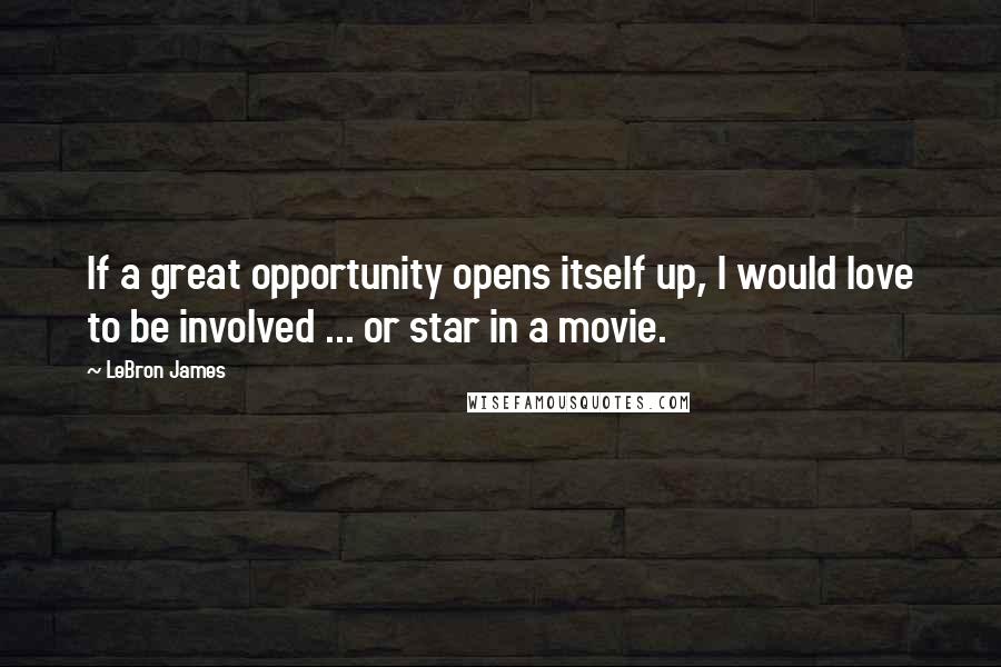 LeBron James Quotes: If a great opportunity opens itself up, I would love to be involved ... or star in a movie.