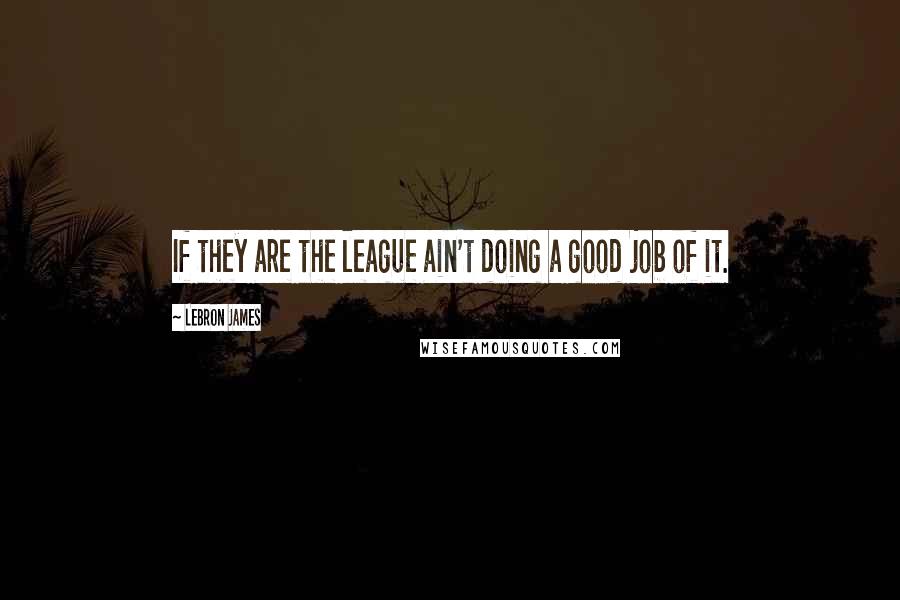 LeBron James Quotes: If they are the league ain't doing a good job of it.