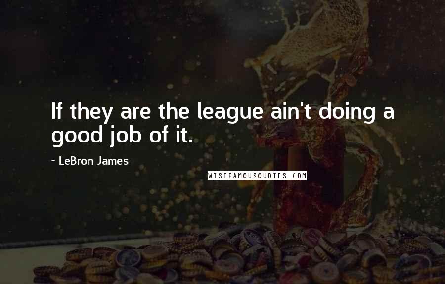 LeBron James Quotes: If they are the league ain't doing a good job of it.