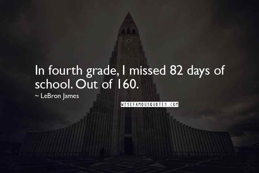 LeBron James Quotes: In fourth grade, I missed 82 days of school. Out of 160.