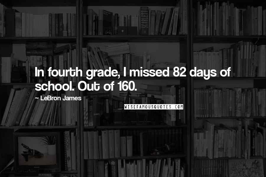 LeBron James Quotes: In fourth grade, I missed 82 days of school. Out of 160.
