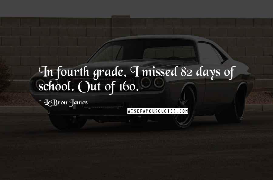 LeBron James Quotes: In fourth grade, I missed 82 days of school. Out of 160.