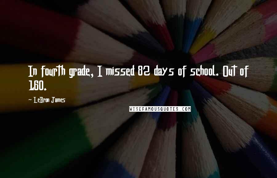 LeBron James Quotes: In fourth grade, I missed 82 days of school. Out of 160.
