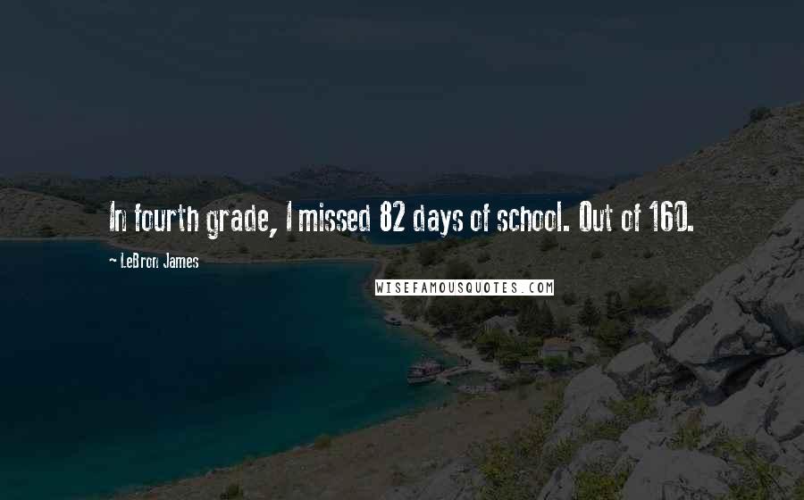 LeBron James Quotes: In fourth grade, I missed 82 days of school. Out of 160.