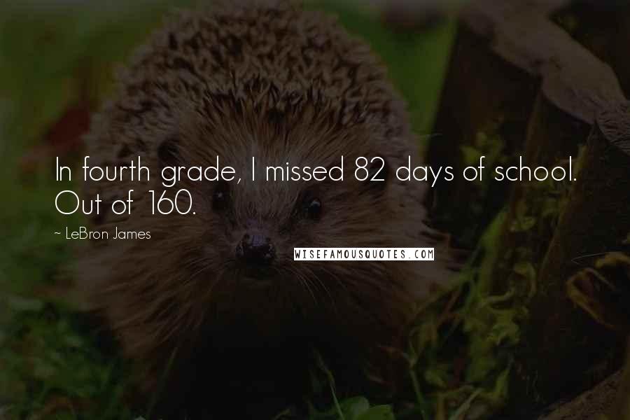 LeBron James Quotes: In fourth grade, I missed 82 days of school. Out of 160.