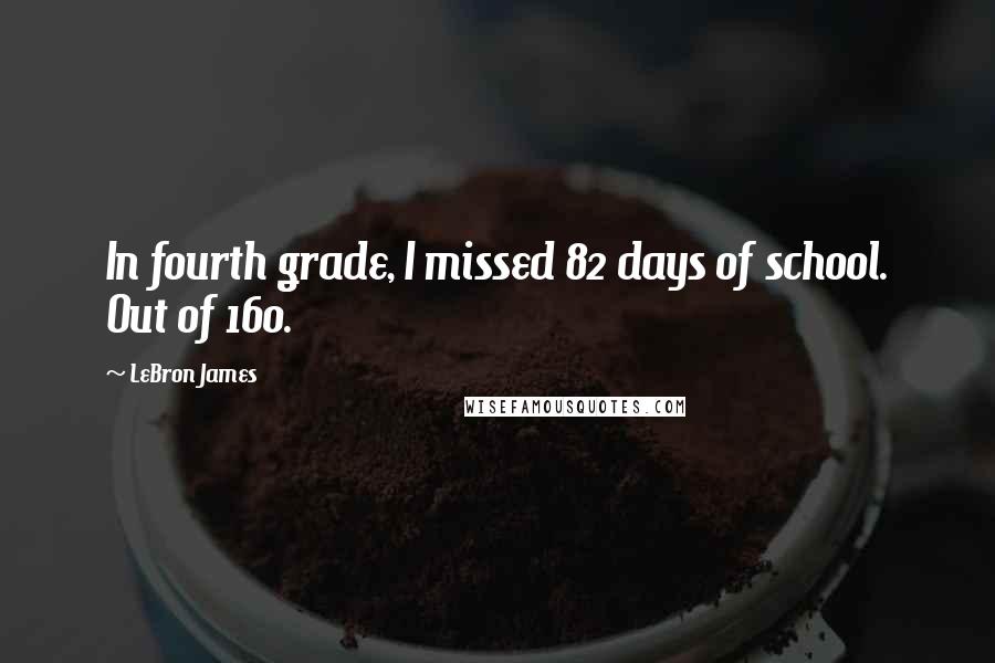 LeBron James Quotes: In fourth grade, I missed 82 days of school. Out of 160.