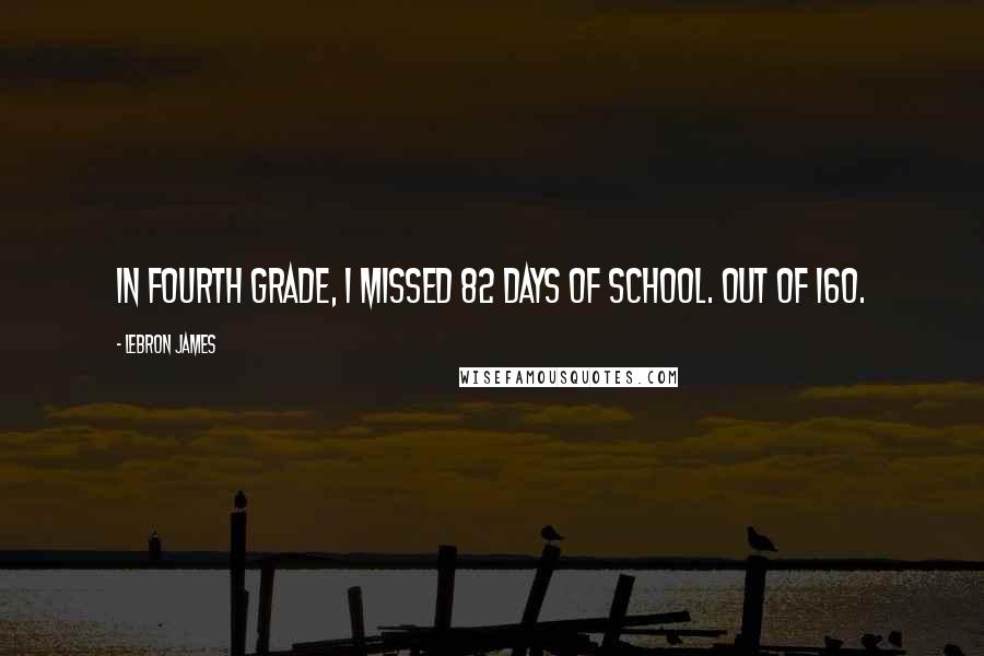 LeBron James Quotes: In fourth grade, I missed 82 days of school. Out of 160.