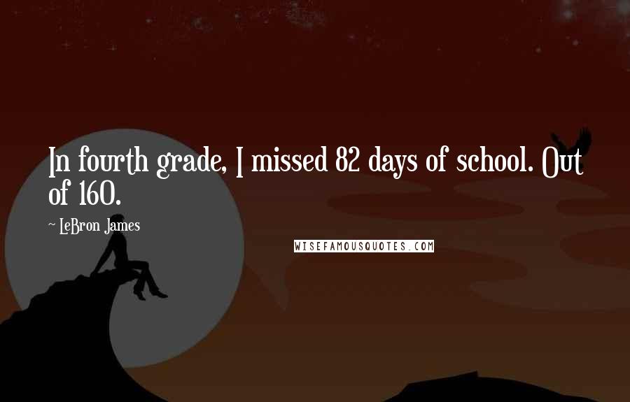LeBron James Quotes: In fourth grade, I missed 82 days of school. Out of 160.