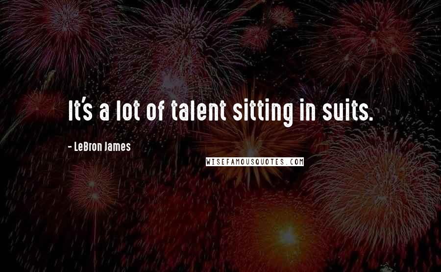 LeBron James Quotes: It's a lot of talent sitting in suits.