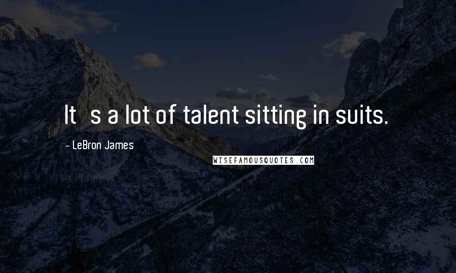 LeBron James Quotes: It's a lot of talent sitting in suits.