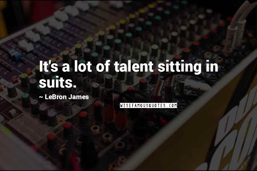 LeBron James Quotes: It's a lot of talent sitting in suits.