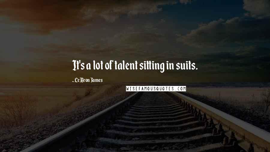 LeBron James Quotes: It's a lot of talent sitting in suits.