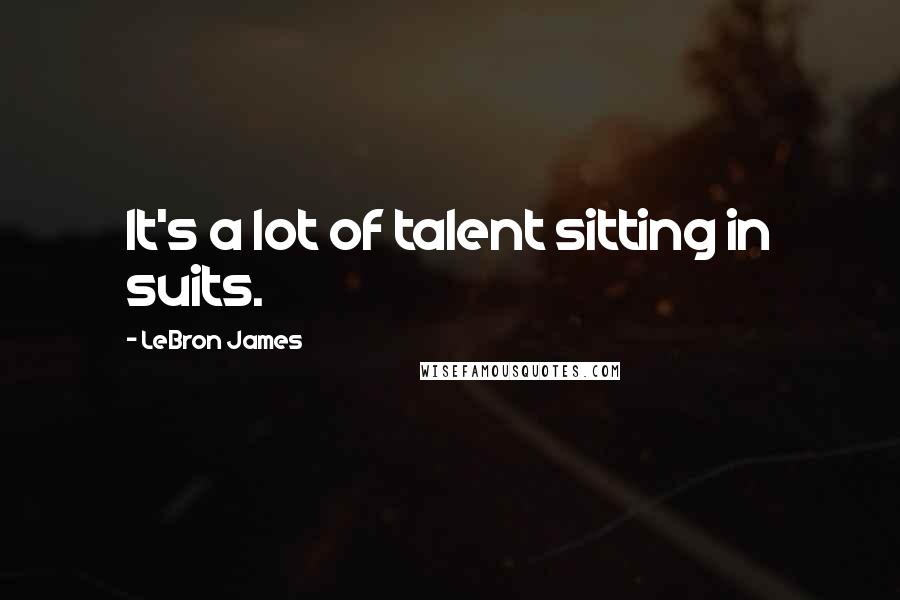 LeBron James Quotes: It's a lot of talent sitting in suits.