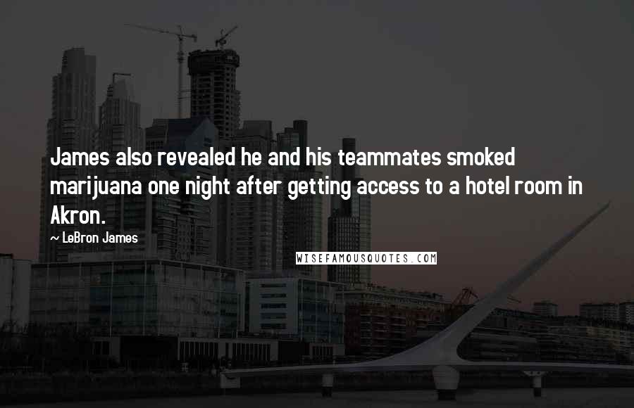 LeBron James Quotes: James also revealed he and his teammates smoked marijuana one night after getting access to a hotel room in Akron.