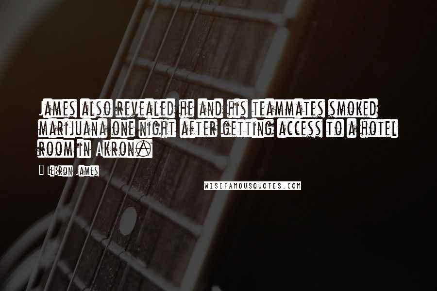 LeBron James Quotes: James also revealed he and his teammates smoked marijuana one night after getting access to a hotel room in Akron.