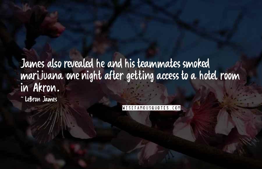 LeBron James Quotes: James also revealed he and his teammates smoked marijuana one night after getting access to a hotel room in Akron.