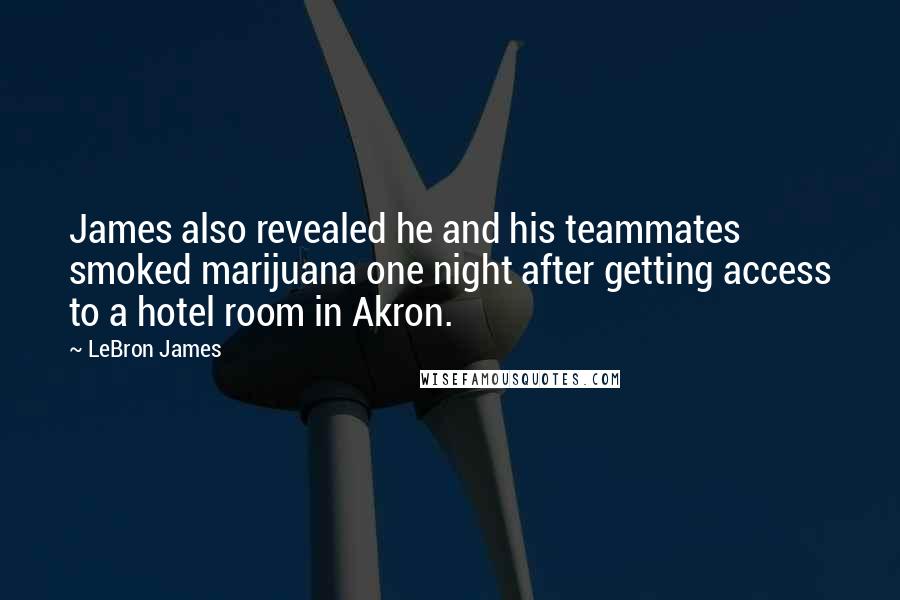 LeBron James Quotes: James also revealed he and his teammates smoked marijuana one night after getting access to a hotel room in Akron.