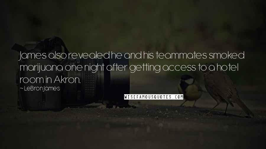 LeBron James Quotes: James also revealed he and his teammates smoked marijuana one night after getting access to a hotel room in Akron.
