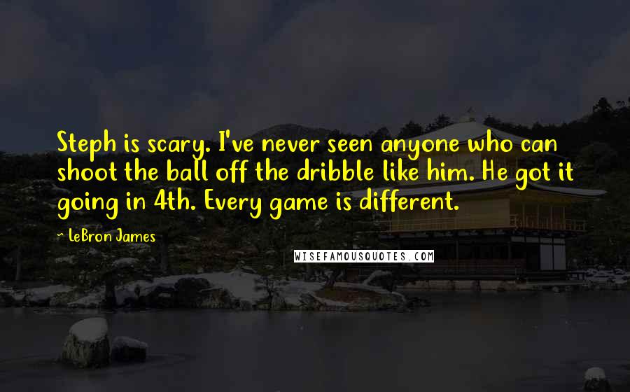 LeBron James Quotes: Steph is scary. I've never seen anyone who can shoot the ball off the dribble like him. He got it going in 4th. Every game is different.