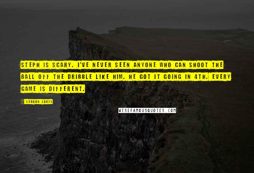 LeBron James Quotes: Steph is scary. I've never seen anyone who can shoot the ball off the dribble like him. He got it going in 4th. Every game is different.