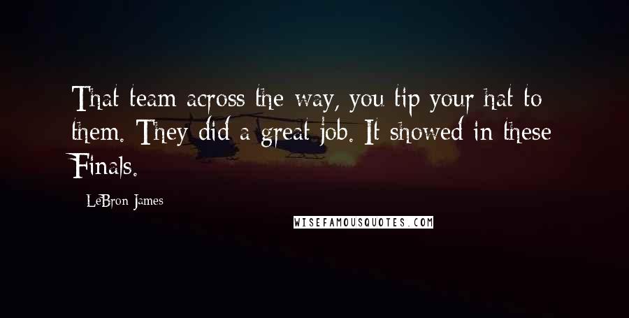 LeBron James Quotes: That team across the way, you tip your hat to them. They did a great job. It showed in these Finals.