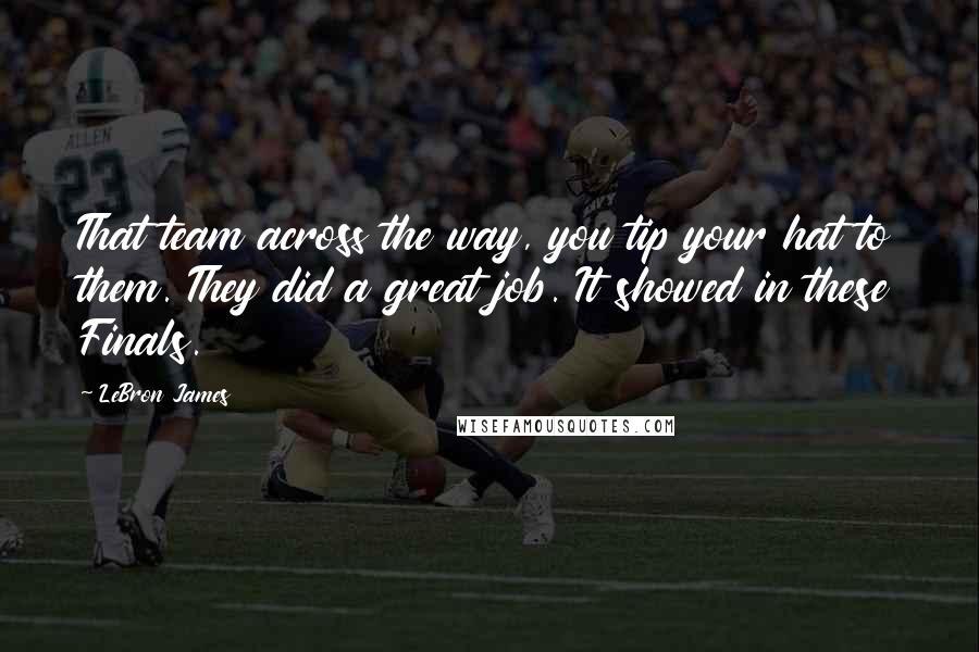 LeBron James Quotes: That team across the way, you tip your hat to them. They did a great job. It showed in these Finals.