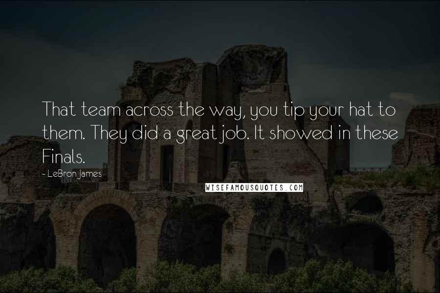 LeBron James Quotes: That team across the way, you tip your hat to them. They did a great job. It showed in these Finals.