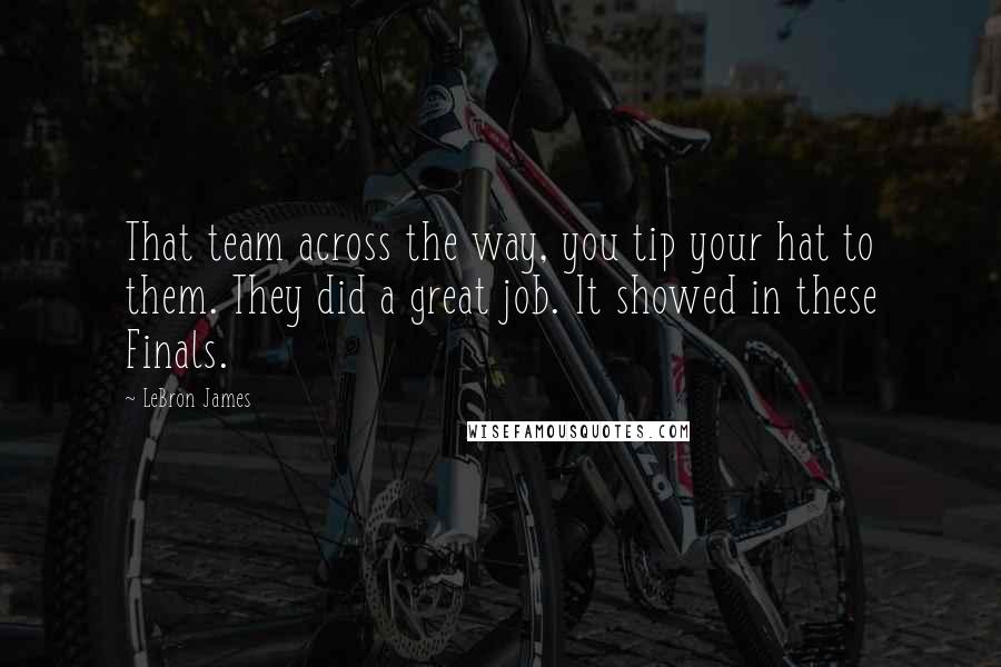 LeBron James Quotes: That team across the way, you tip your hat to them. They did a great job. It showed in these Finals.