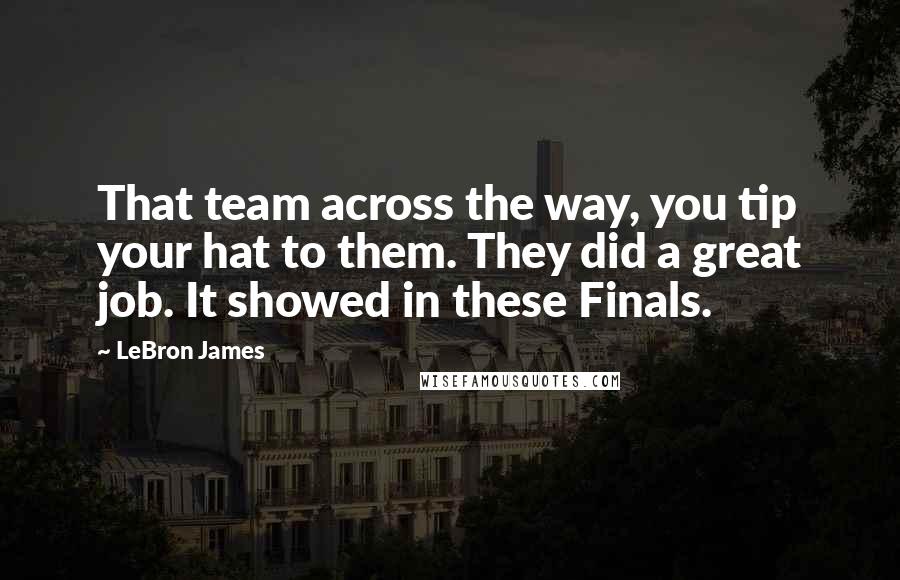 LeBron James Quotes: That team across the way, you tip your hat to them. They did a great job. It showed in these Finals.