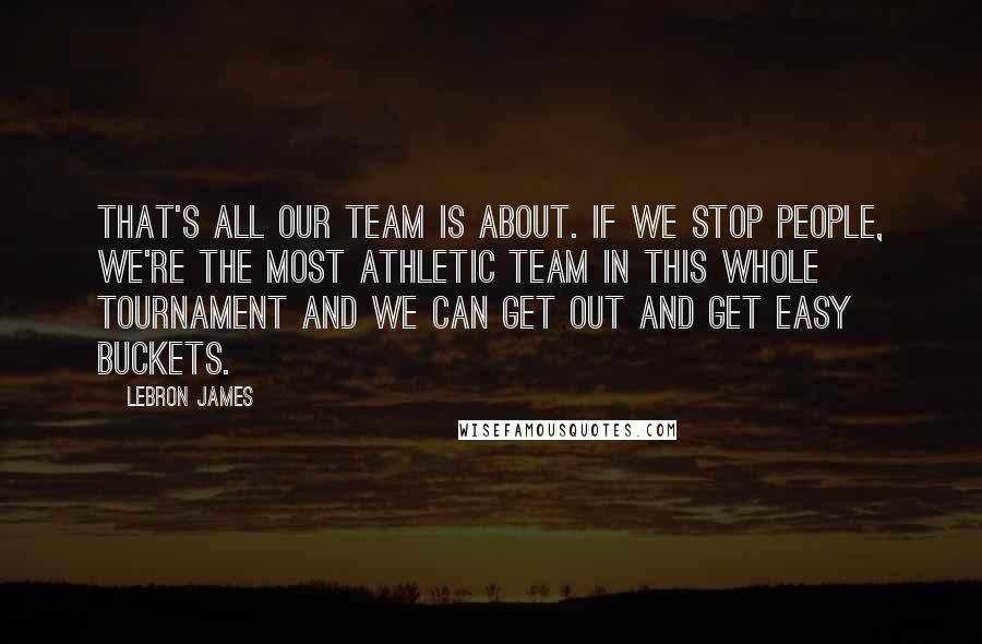 LeBron James Quotes: That's all our team is about. If we stop people, we're the most athletic team in this whole tournament and we can get out and get easy buckets.