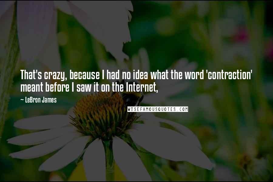 LeBron James Quotes: That's crazy, because I had no idea what the word 'contraction' meant before I saw it on the Internet,