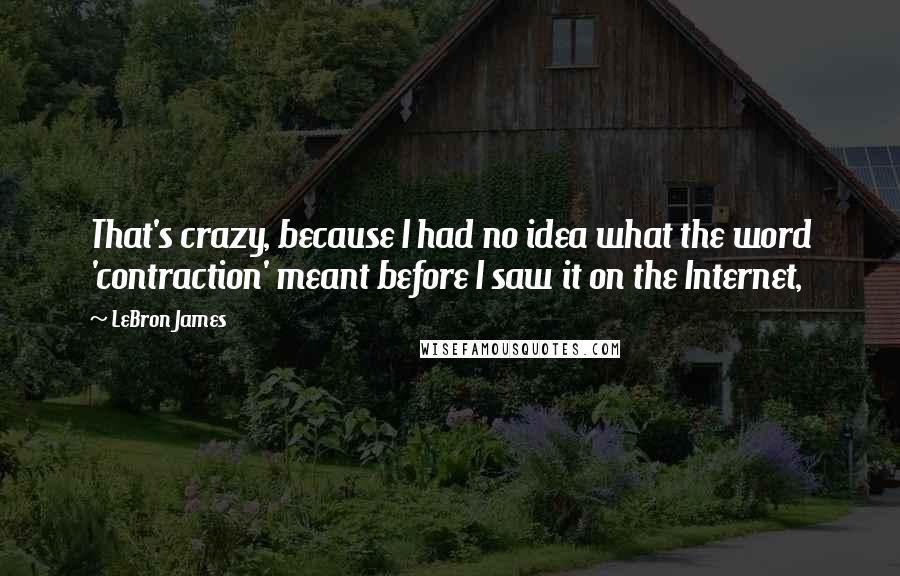 LeBron James Quotes: That's crazy, because I had no idea what the word 'contraction' meant before I saw it on the Internet,