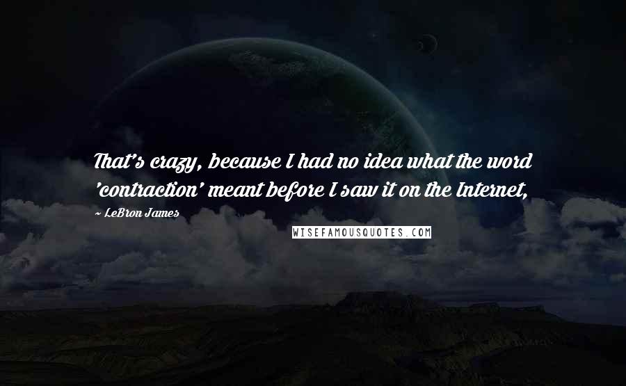 LeBron James Quotes: That's crazy, because I had no idea what the word 'contraction' meant before I saw it on the Internet,