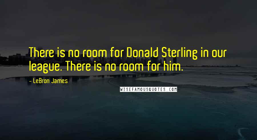 LeBron James Quotes: There is no room for Donald Sterling in our league. There is no room for him.