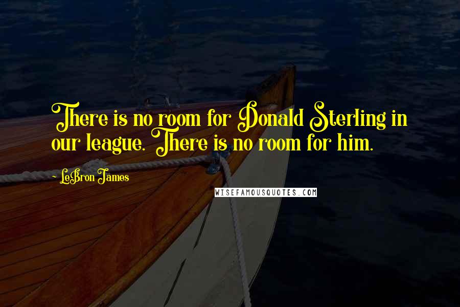 LeBron James Quotes: There is no room for Donald Sterling in our league. There is no room for him.