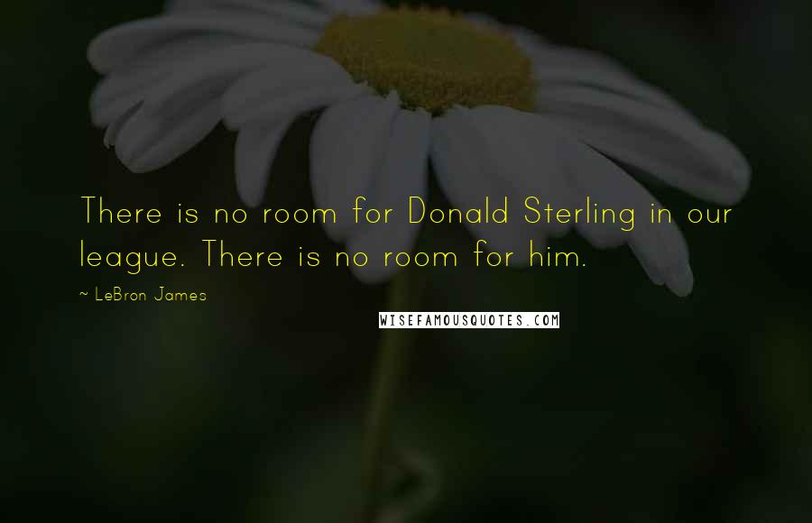 LeBron James Quotes: There is no room for Donald Sterling in our league. There is no room for him.