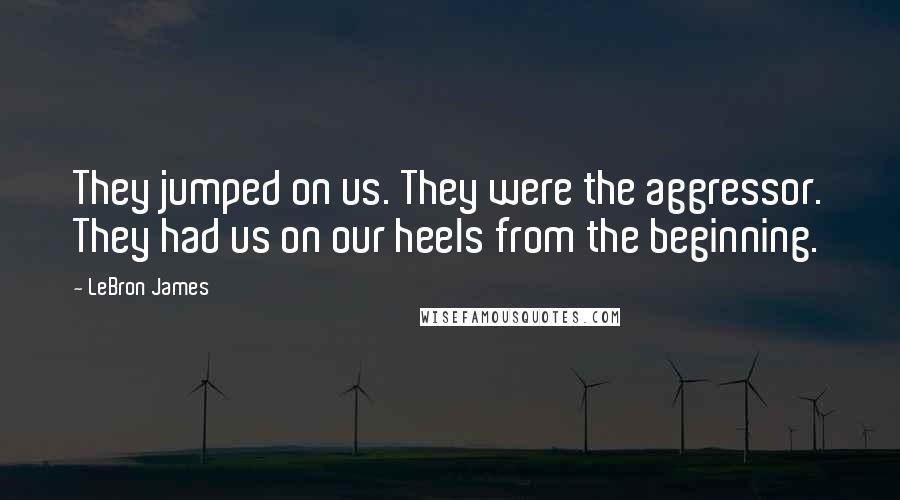 LeBron James Quotes: They jumped on us. They were the aggressor. They had us on our heels from the beginning.