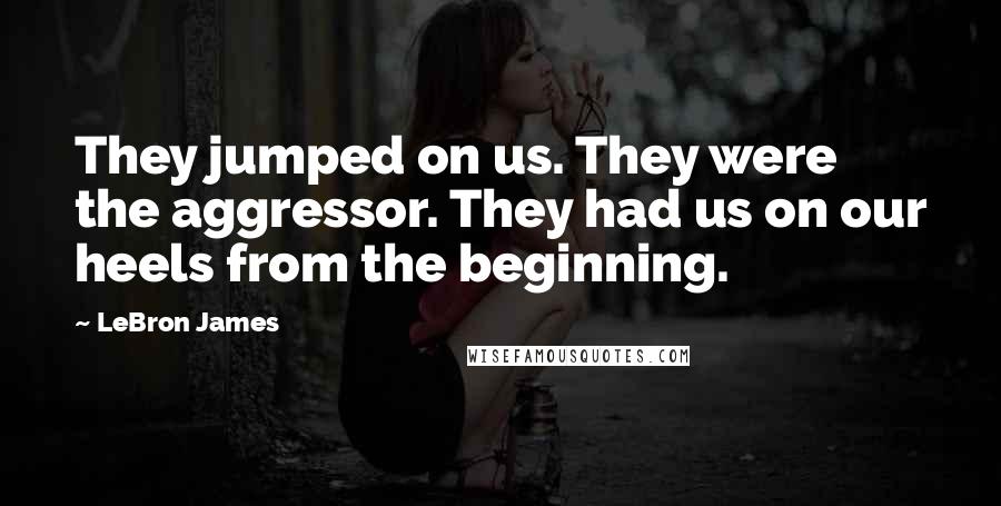 LeBron James Quotes: They jumped on us. They were the aggressor. They had us on our heels from the beginning.