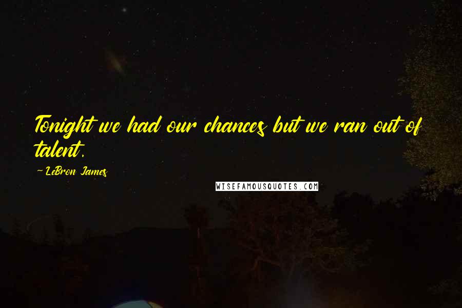 LeBron James Quotes: Tonight we had our chances but we ran out of talent.