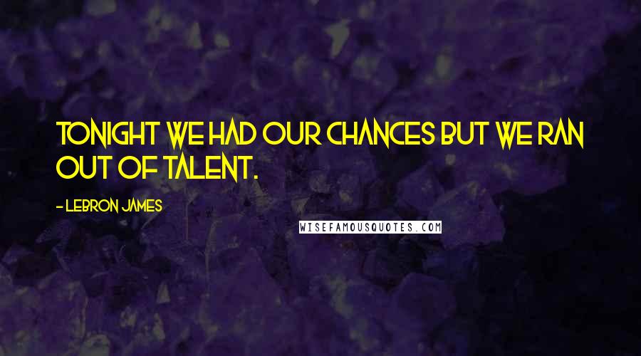 LeBron James Quotes: Tonight we had our chances but we ran out of talent.