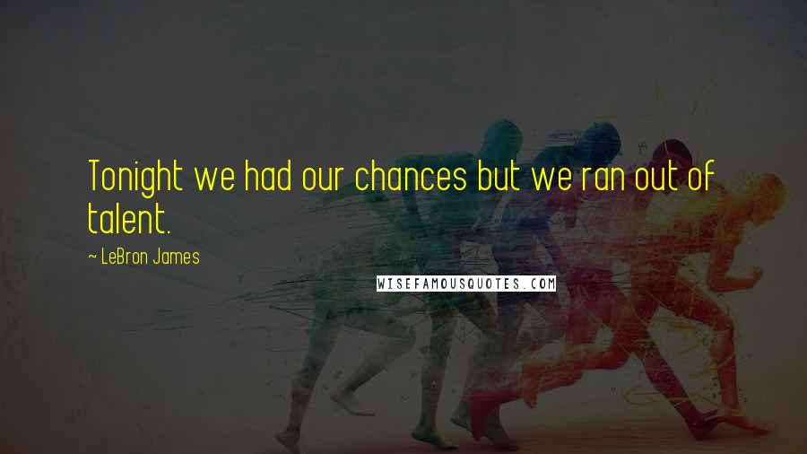 LeBron James Quotes: Tonight we had our chances but we ran out of talent.