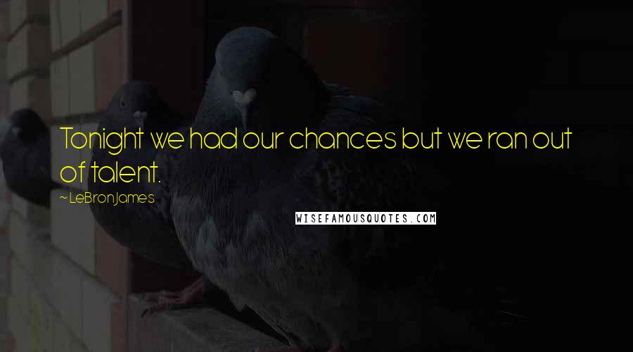 LeBron James Quotes: Tonight we had our chances but we ran out of talent.