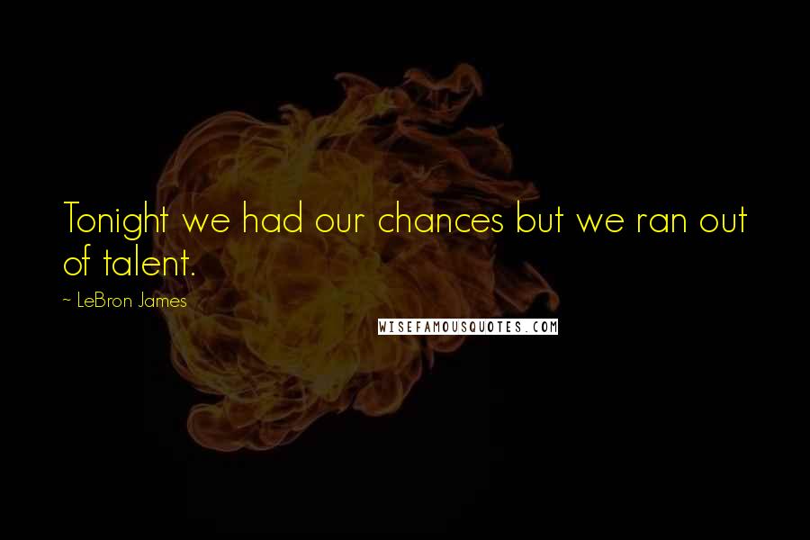 LeBron James Quotes: Tonight we had our chances but we ran out of talent.