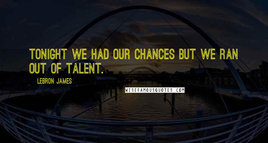 LeBron James Quotes: Tonight we had our chances but we ran out of talent.