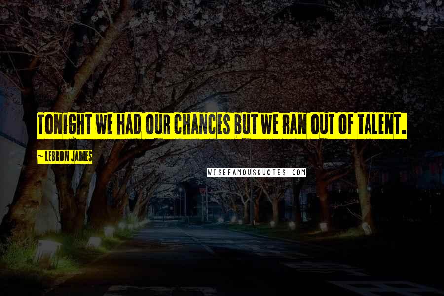 LeBron James Quotes: Tonight we had our chances but we ran out of talent.