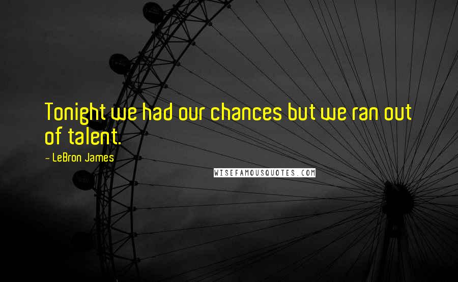 LeBron James Quotes: Tonight we had our chances but we ran out of talent.