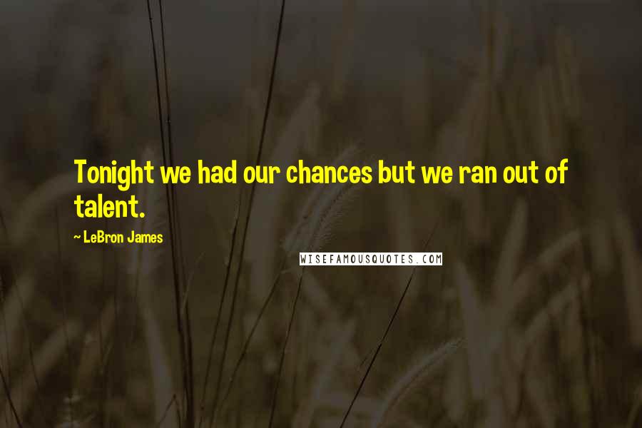 LeBron James Quotes: Tonight we had our chances but we ran out of talent.