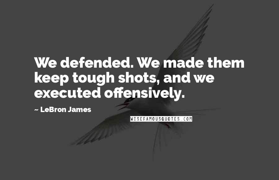 LeBron James Quotes: We defended. We made them keep tough shots, and we executed offensively.