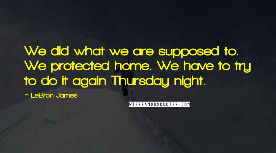 LeBron James Quotes: We did what we are supposed to. We protected home. We have to try to do it again Thursday night.