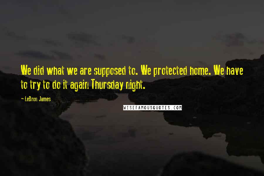 LeBron James Quotes: We did what we are supposed to. We protected home. We have to try to do it again Thursday night.
